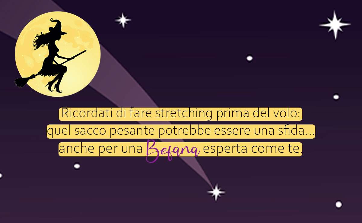 Illustrazione della Befana che vola sulla scopa davanti a una grande luna gialla, su uno sfondo notturno con stelle. In primo piano una frase divertente: "Ricordati di fare stretching prima del volo: quel sacco pesante potrebbe essere una sfida... anche per una Befana esperta come te." Il design è semplice e colorato, con un tocco ironico.