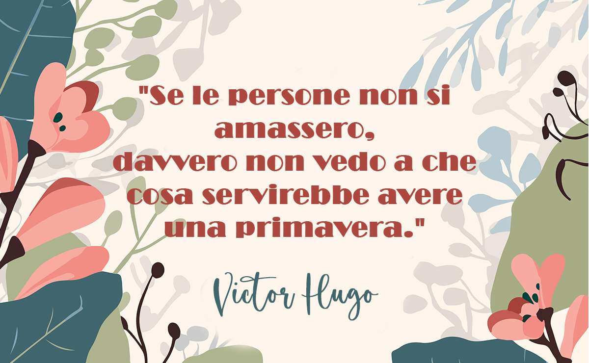 Grafica con citazione di Victor Hugo: 'Se le persone non si amassero, davvero non vedo a che cosa servirebbe avere una primavera', decorata con fiori e foglie in stile primaverile.