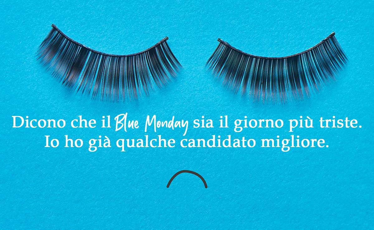 Ciglia finte posizionate come occhi chiusi con espressione triste e frase ironica sul lunedì più triste dell'anno: "Dicono che il Blue Monday sia il giorno più triste. Io ho già qualche candidato migliore."