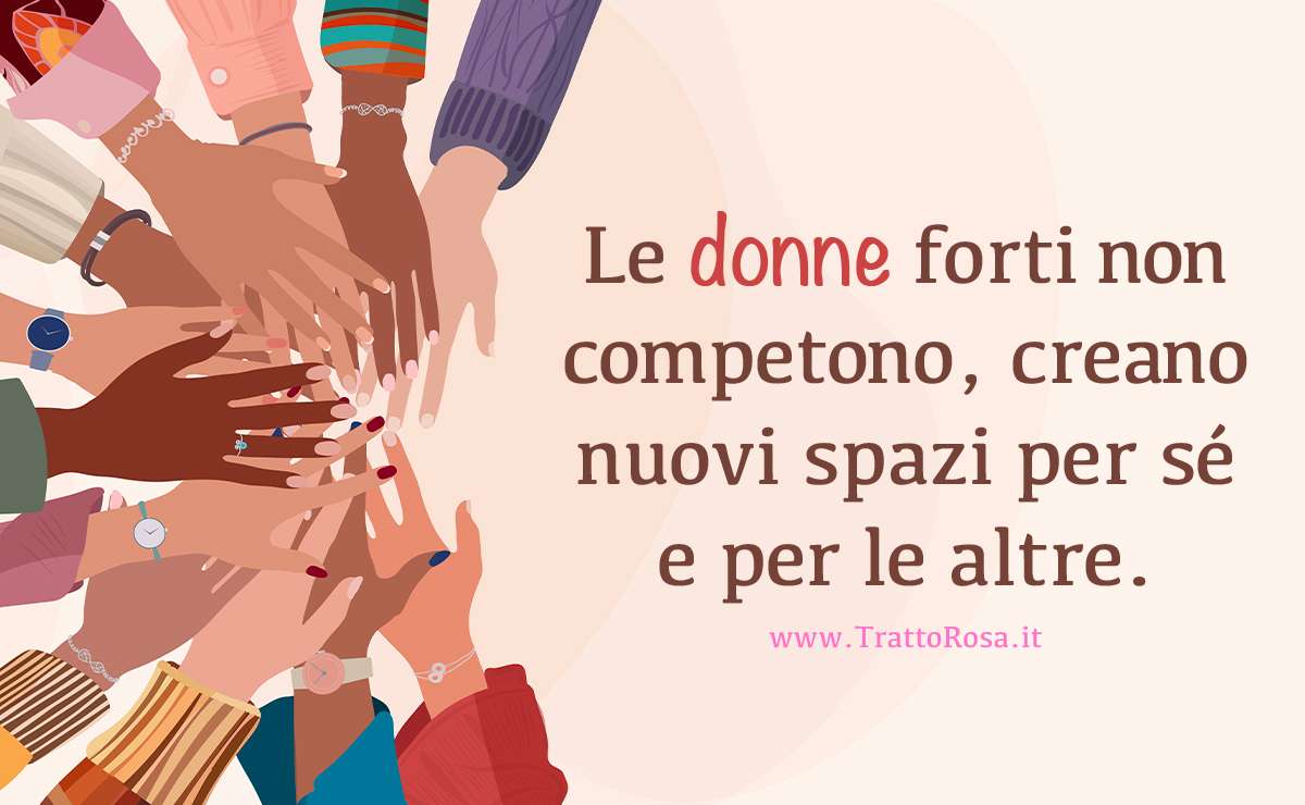 Illustrazione di mani femminili di diverse etnie sovrapposte in segno di unione, con la frase ‘Le donne forti non competono, creano nuovi spazi per sé e per le altre’