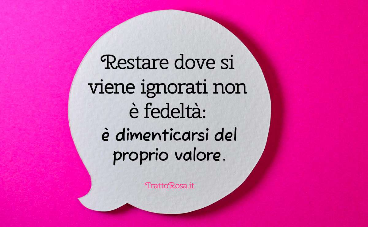 Frase profonda su sfondo fucsia: all’interno di un fumetto di carta si legge “Restare dove si viene ignorati non è fedeltà: è dimenticarsi del proprio valore.”