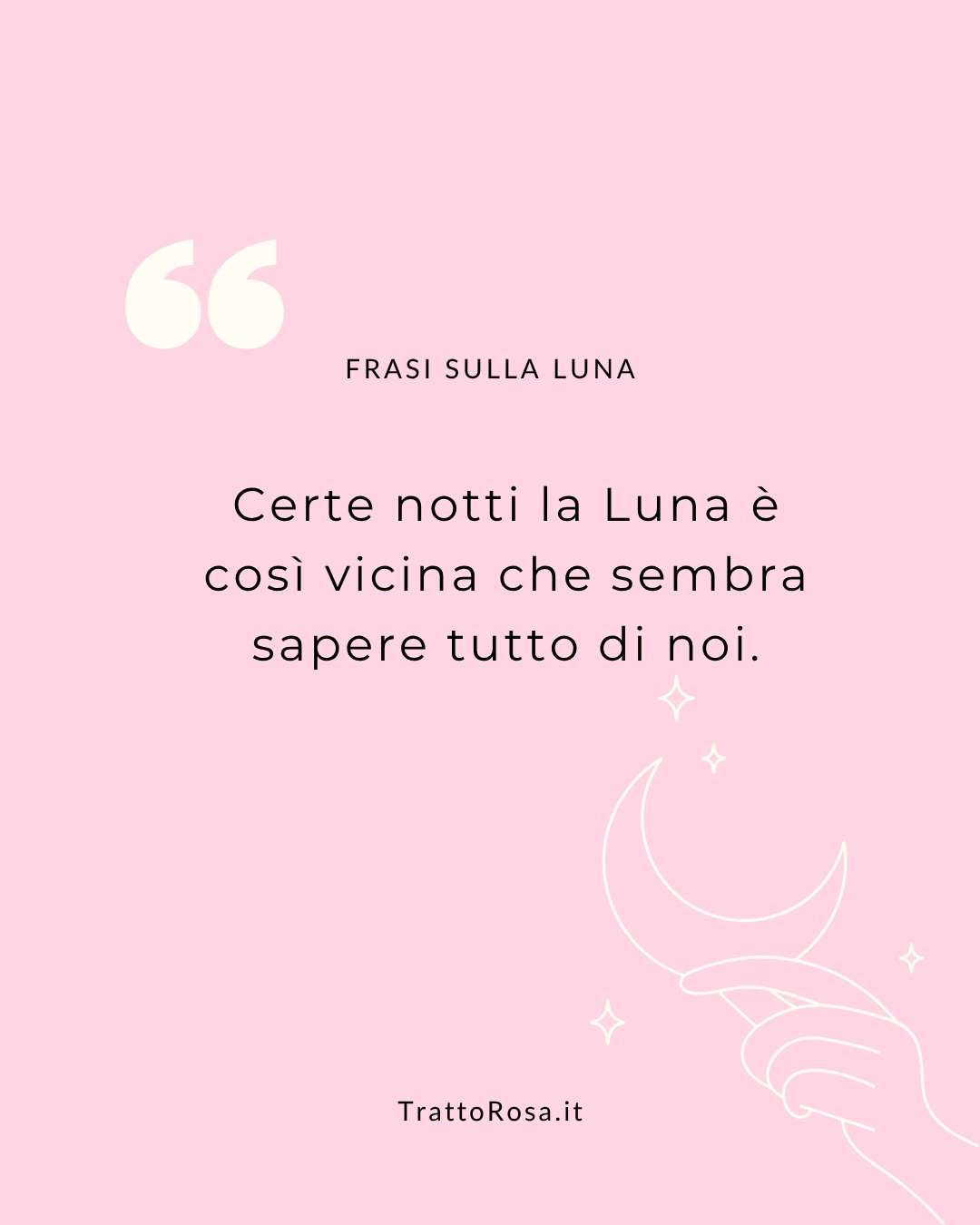 grafica sfondo rosa, disegno stilizzato di mano che tiene la luna con sopra scritto: certe notti la Luna è così vicina che sembra sapere tutto di noi